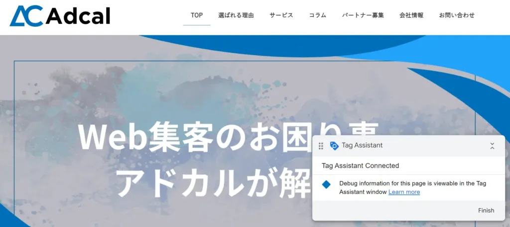 
もう一つのタブが自動で開き、Googleタグマネージャーを設置したサイトとTag Assisitantのポップアップが表示されているはずです。このページで実際にコンバージョンまでの導線をたどり、先ほどのタグ一覧のコンバージョンタグが「Tags Not Fired」から「Tags Fired」になるのを確認できたら、正確に作動しています。