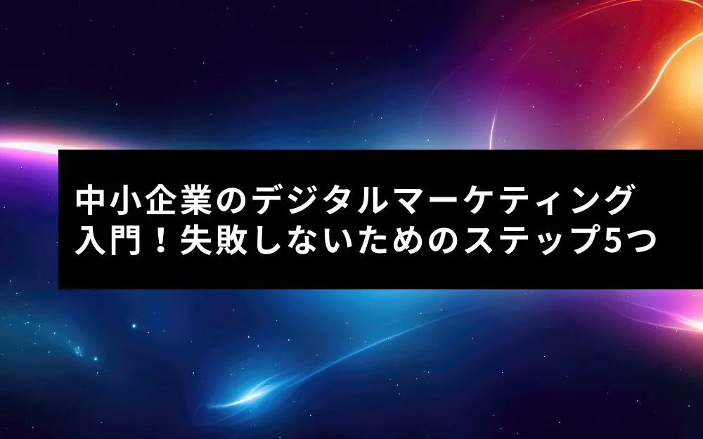 中小企業のデジタルマーケティング入門！失敗しないためのステップ5つ